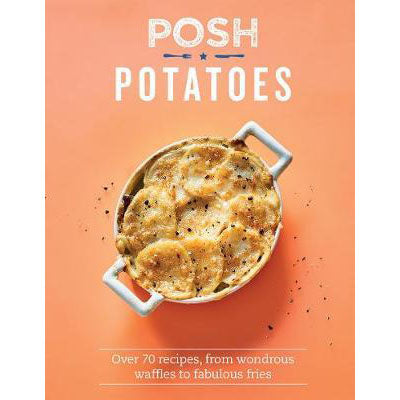 Posh Potatoes: Over 70 recipes, from wondrous waffles to fabulous fries